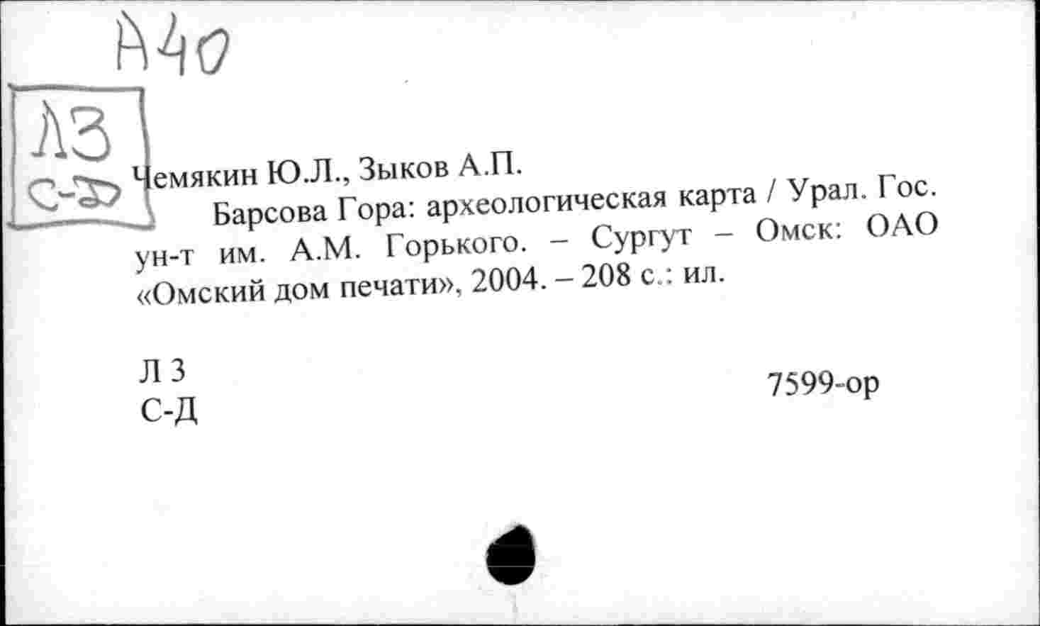 ﻿Mc
Чемякин Ю.Л., Зыков А.П.
Барсова Гора: археологическая карта / Урал. Гос. ун-т им. А.М. Горького. - Сургут - Омск: ОАО «Омский дом печати», 2004. - 208 с.: ил.
Л 3 С-Д
7599-ор